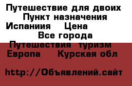 Путешествие для двоих  › Пункт назначения ­ Испаниия  › Цена ­ 83 000 - Все города Путешествия, туризм » Европа   . Курская обл.